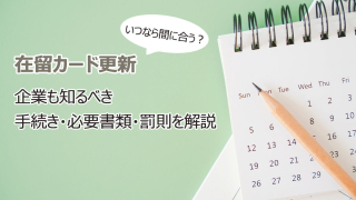 いつなら間に合う？在留カード更新｜企業も知るべき手続き・必要書類・罰則を解説