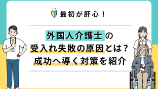 外国人介護士の受入れ失敗の原因とは。成功へ道ビック対策を紹介。